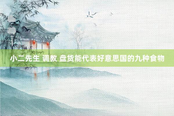 小二先生 调教 盘货能代表好意思国的九种食物