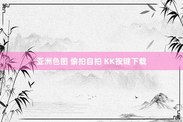 亚洲色图 偷拍自拍 KK按键下载