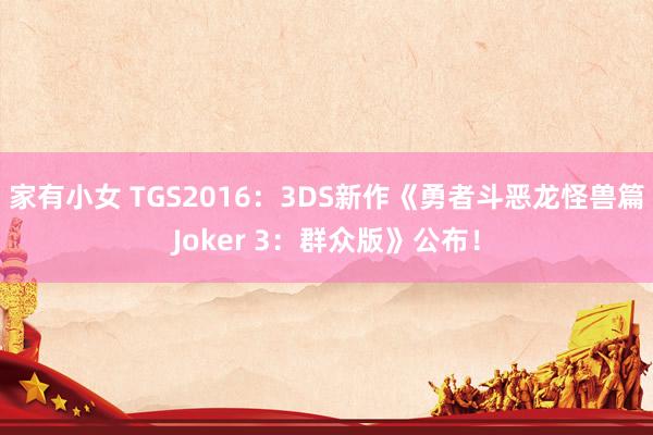 家有小女 TGS2016：3DS新作《勇者斗恶龙怪兽篇Joker 3：群众版》公布！