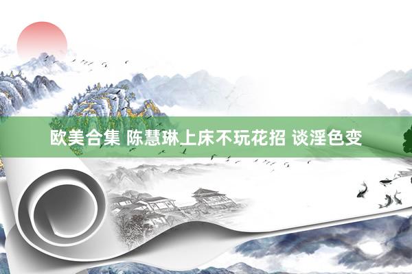 欧美合集 陈慧琳上床不玩花招 谈淫色变