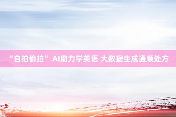   “自拍偷拍” AI助力学英语 大数据生成通顺处方