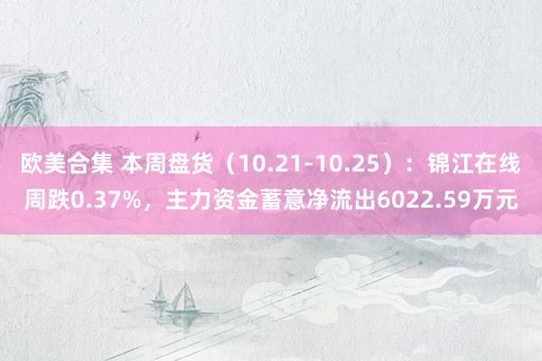 欧美合集 本周盘货（10.21-10.25）：锦江在线周跌0.37%，主力资金蓄意净流出6022.59万元