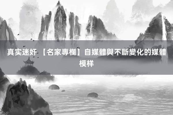   真实迷奸 【名家專欄】自媒體與不斷變化的媒體模样