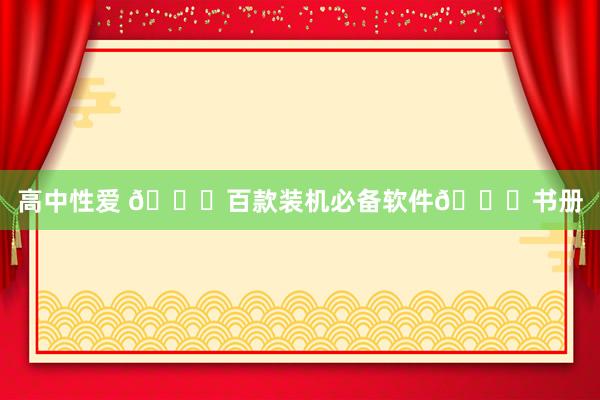  高中性爱 🛑百款装机必备软件🛑书册