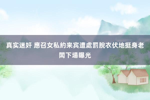   真实迷奸 應召女私約来宾遭處罰脫衣伏地挺身　老闆下場曝光