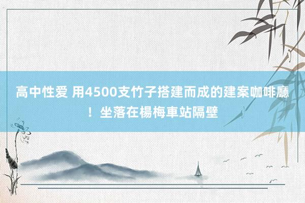   高中性爱 用4500支竹子搭建而成的建案咖啡廳！坐落在楊梅車站隔壁