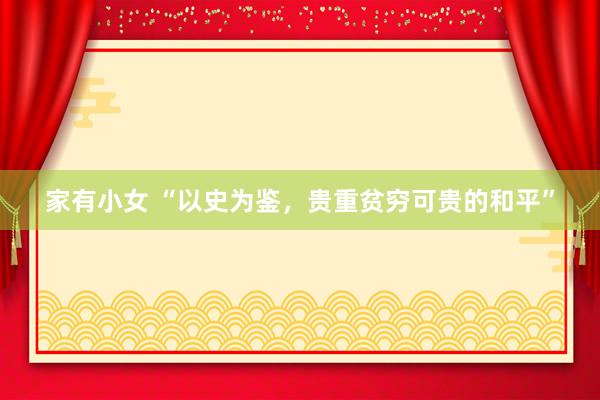   家有小女 “以史为鉴，贵重贫穷可贵的和平”