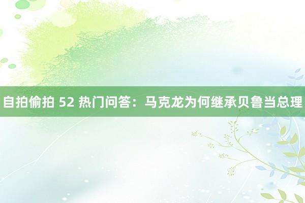   自拍偷拍 52 热门问答：马克龙为何继承贝鲁当总理
