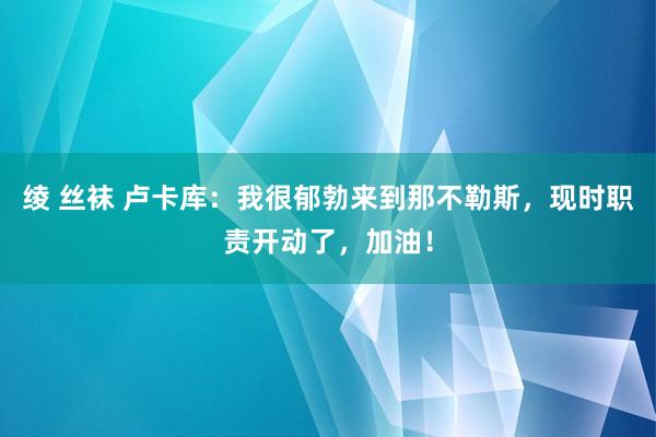 绫 丝袜 卢卡库：我很郁勃来到那不勒斯，现时职责开动了，加油！