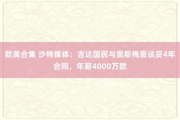 欧美合集 沙特媒体：吉达国民与奥斯梅恩谈妥4年合同，年薪4000万欧