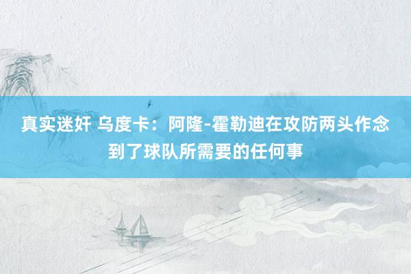   真实迷奸 乌度卡：阿隆-霍勒迪在攻防两头作念到了球队所需要的任何事