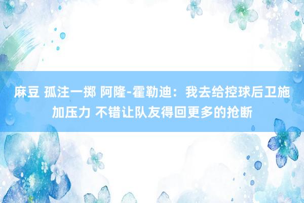 麻豆 孤注一掷 阿隆-霍勒迪：我去给控球后卫施加压力 不错让队友得回更多的抢断