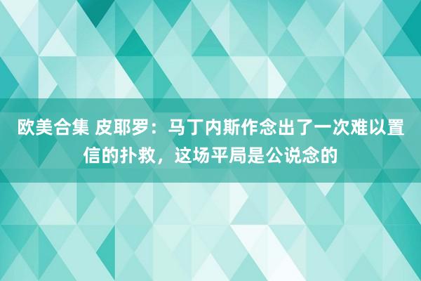 欧美合集 皮耶罗：马丁内斯作念出了一次难以置信的扑救，这场平