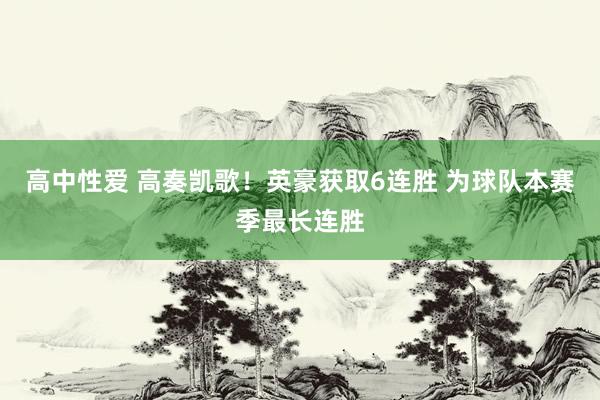   高中性爱 高奏凯歌！英豪获取6连胜 为球队本赛季最长连胜