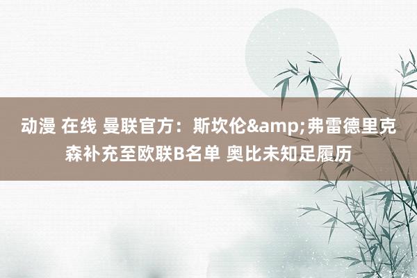 动漫 在线 曼联官方：斯坎伦&弗雷德里克森补充至欧联