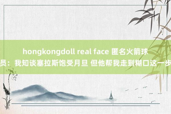hongkongdoll real face 匿名火箭球员：