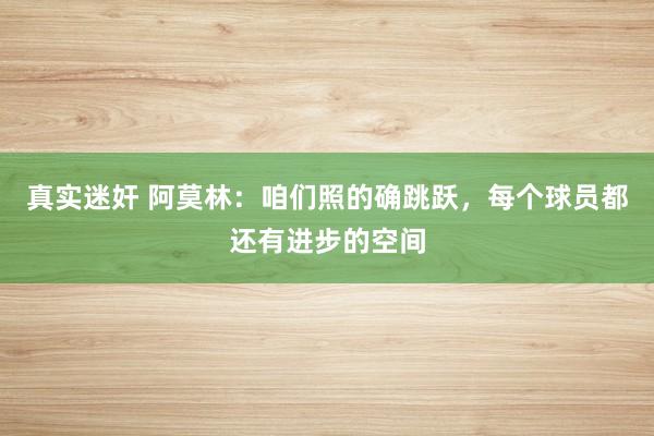 真实迷奸 阿莫林：咱们照的确跳跃，每个球员都还有进步的空间