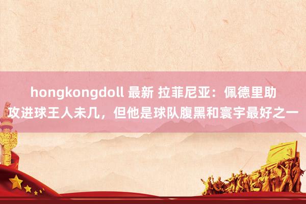 hongkongdoll 最新 拉菲尼亚：佩德里助攻进球王人未几，但他是球队腹黑和寰宇最好之一